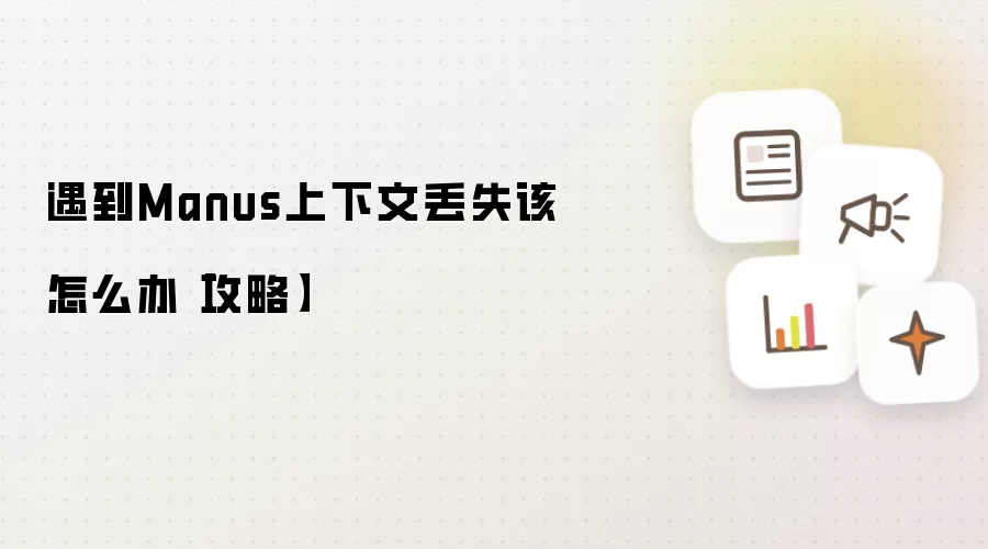 遇到Manus上下文丢失该怎么办【攻略】