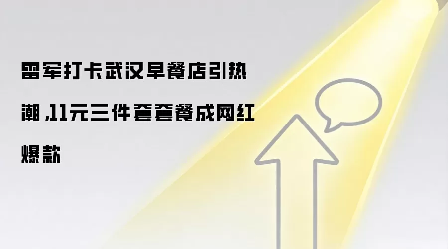 雷军打卡武汉早餐店引热潮，11元三件套套餐成网红爆款