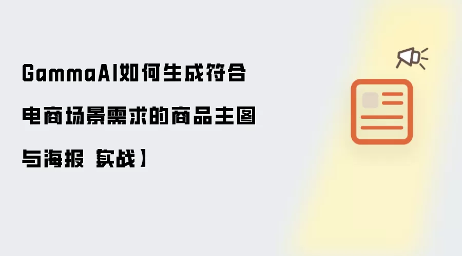 GammaAI如何生成符合电商场景需求的商品主图与海报【实战】