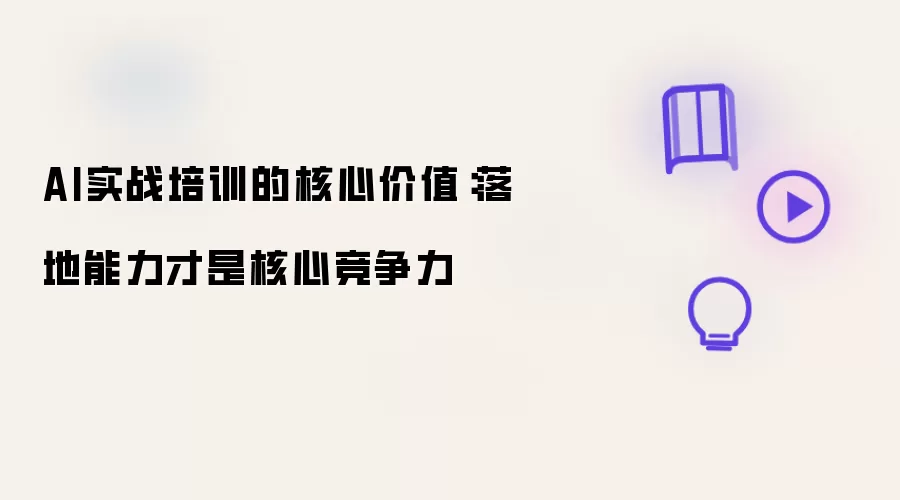 AI实战培训的核心价值:落地能力才是核心竞争力
