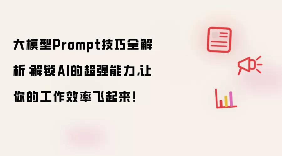 大模型Prompt技巧全解析:解锁AI的超强能力,让你的工作效率飞起来!