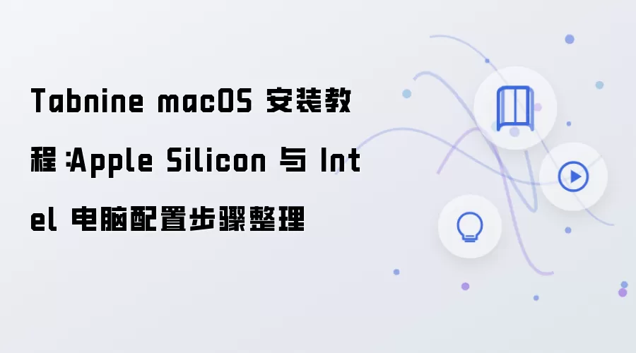 Tabnine macOS 安装教程:Apple Silicon 与 Intel 电脑配置步骤整理