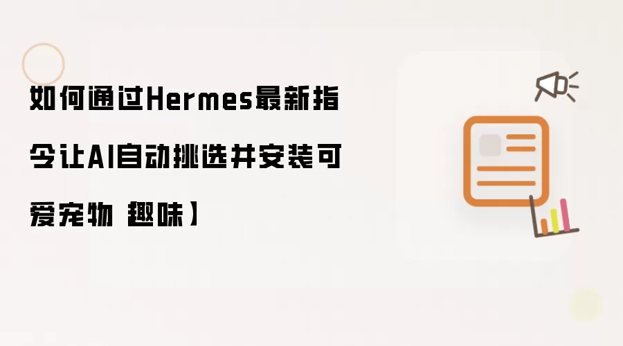 如何通过Hermes最新指令让AI自动挑选并安装可爱宠物【趣味】