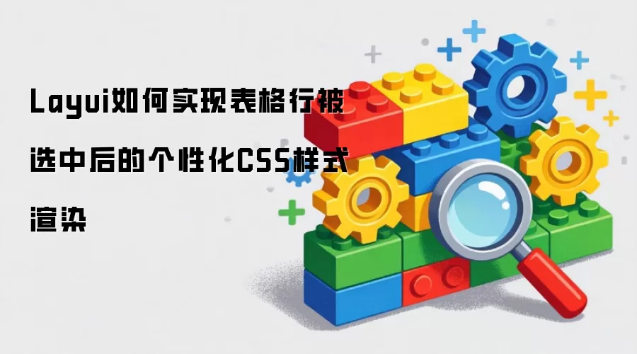 Layui如何实现表格行被选中后的个性化CSS样式渲染