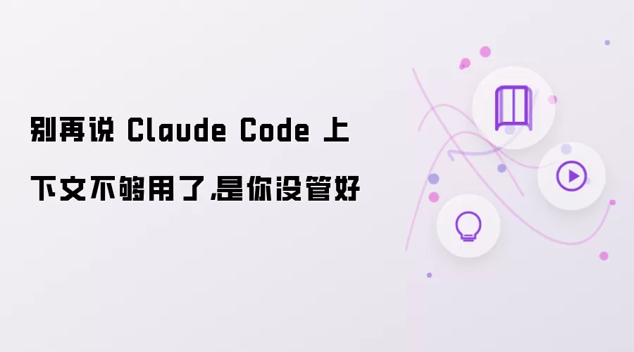 别再说 Claude Code 上下文不够用了，是你没管好