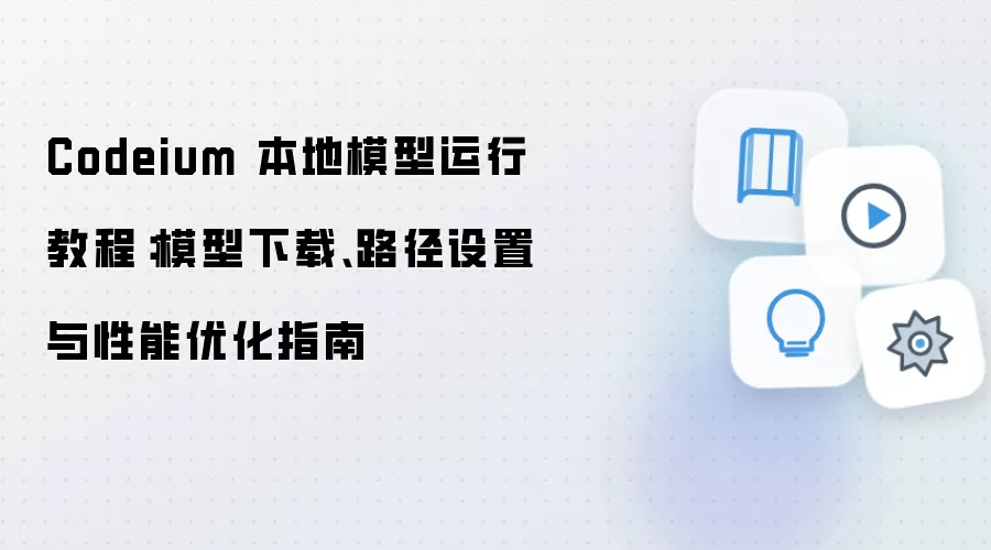 Codeium 本地模型运行教程:模型下载、路径设置与性能优化指南