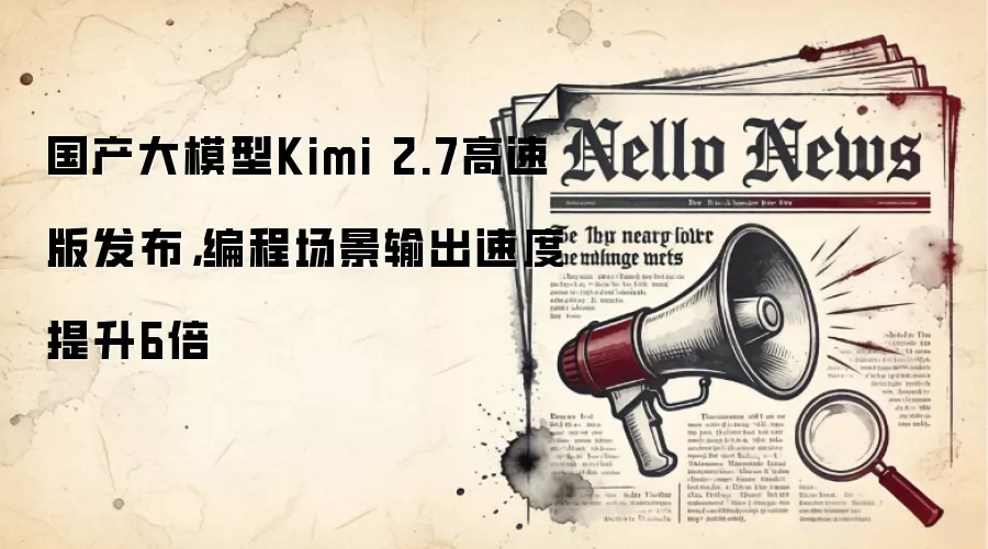 国产大模型Kimi 2.7高速版发布,编程场景输出速度提升6倍