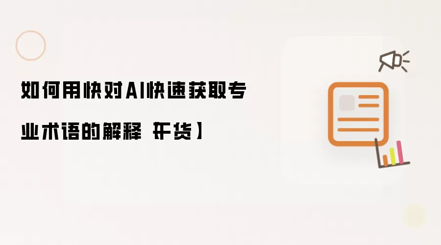 如何用快对AI快速获取专业术语的解释【干货】