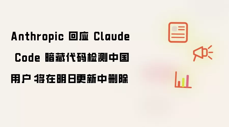 Anthropic 回应 Claude Code 暗藏代码检测中国用户:将在明日更新中删除