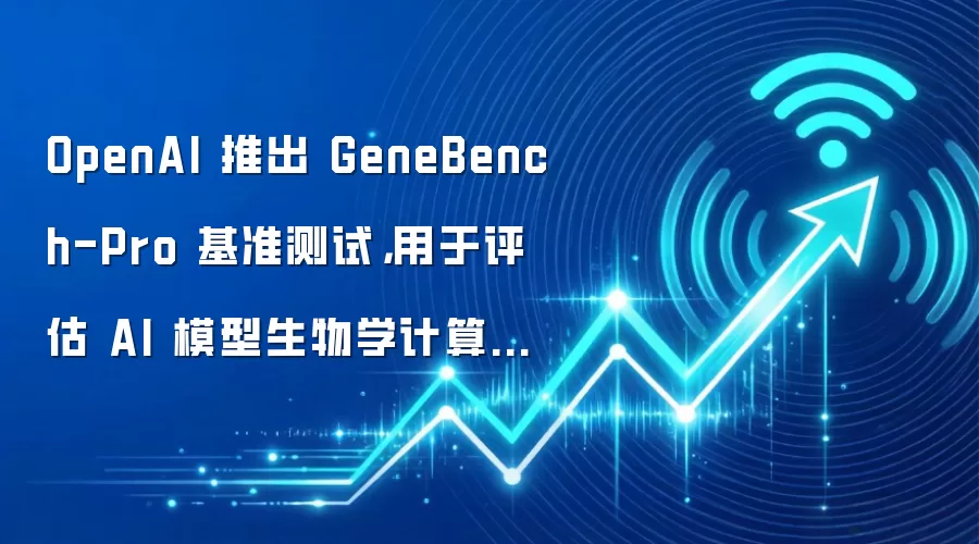 OpenAI 推出 GeneBench-Pro 基准测试,用于评估 AI 模型生物学计算能力