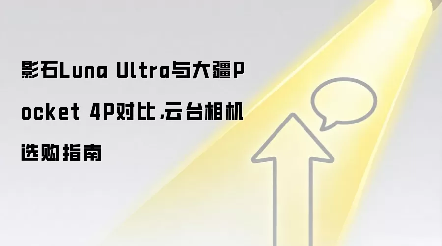 影石Luna Ultra与大疆Pocket 4P对比,云台相机选购指南