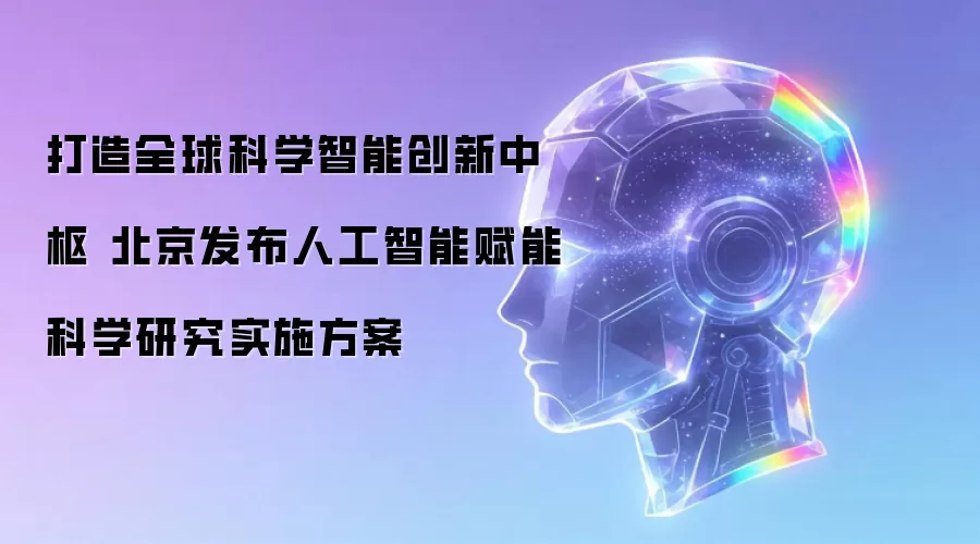 打造全球科学智能创新中枢 北京发布人工智能赋能科学研究实施方案