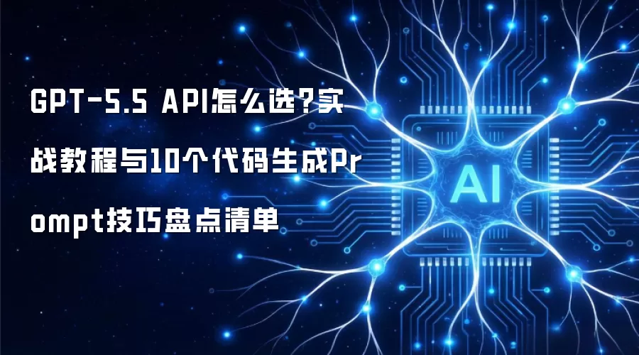 GPT-5.5 API怎么选?实战教程与10个代码生成Prompt技巧盘点清单
