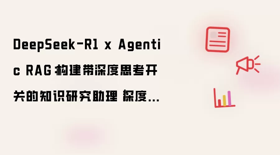 DeepSeek-R1 x Agentic RAG:构建带深度思考开关的知识研究助理|深度长文