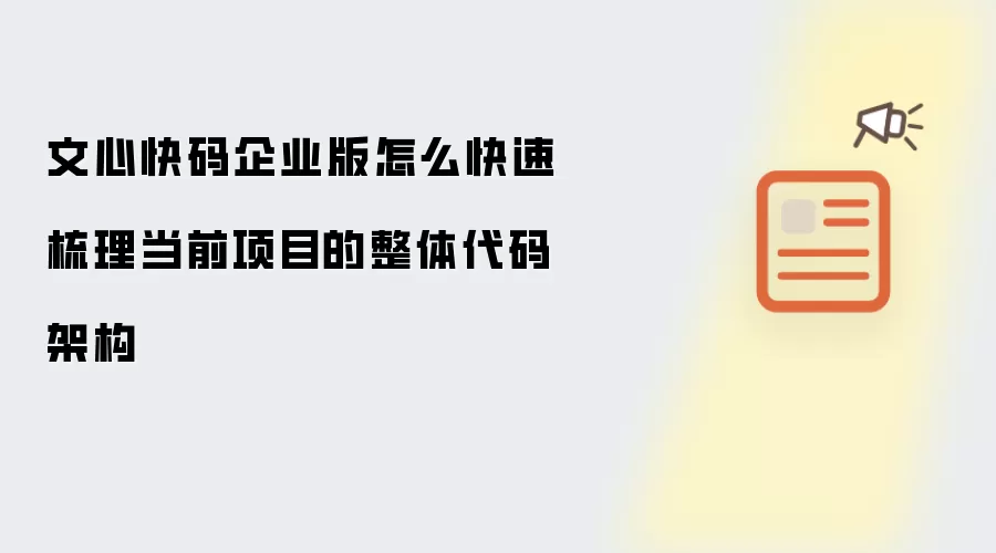 文心快码企业版怎么快速梳理当前项目的整体代码架构