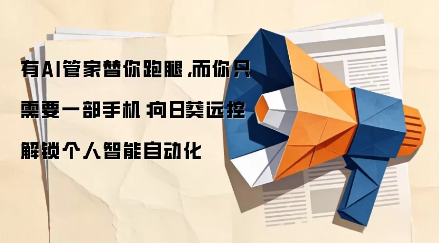 有AI管家替你跑腿,而你只需要一部手机:向日葵远控解锁个人智能自动化