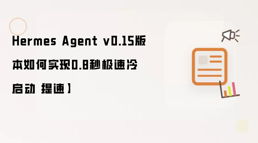 Hermes Agent v0.15版本如何实现0.8秒极速冷启动【提速】