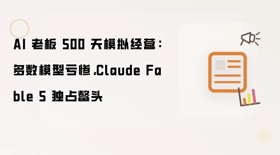 AI 老板 500 天模拟经营：多数模型亏惨，Claude Fable 5 独占鳌头