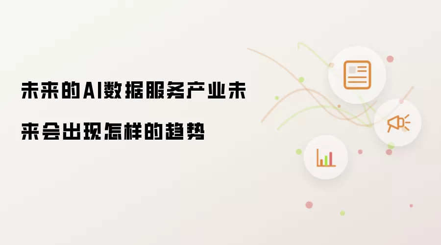 未来的AI数据服务产业未来会出现怎样的趋势