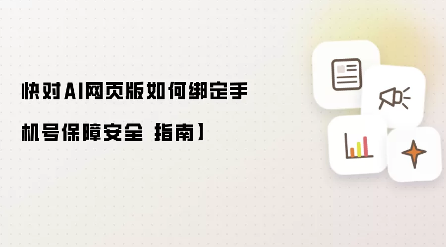 快对AI网页版如何绑定手机号保障安全【指南】