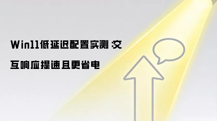 Win11低延迟配置实测：交互响应提速且更省电