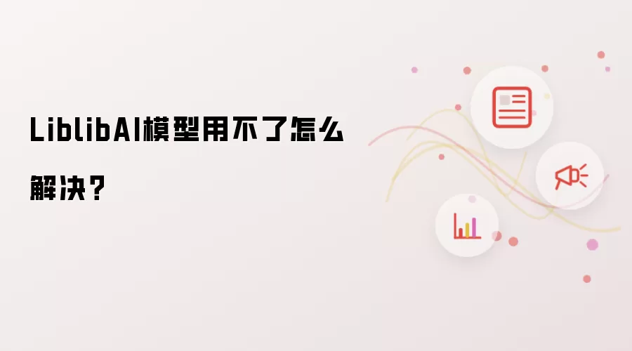 LiblibAI模型用不了怎么解决？
