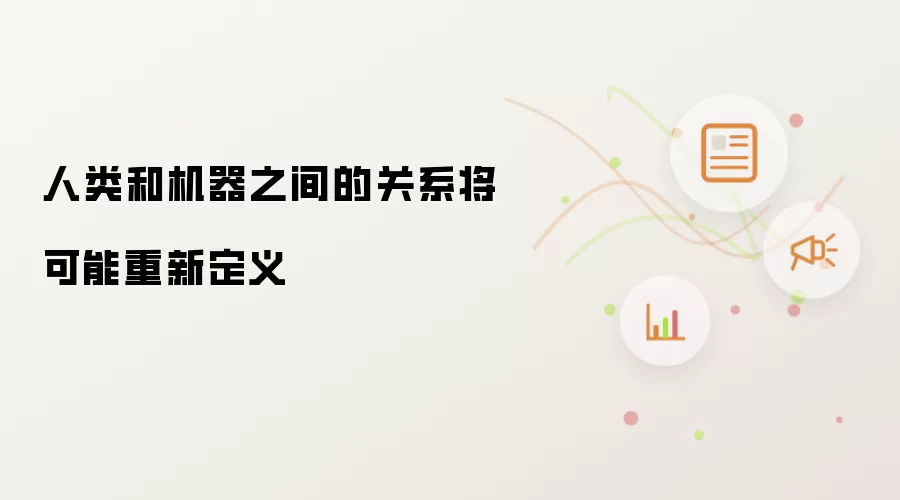 人类和机器之间的关系将可能重新定义