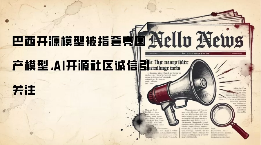 巴西开源模型被指套壳国产模型,AI开源社区诚信引关注