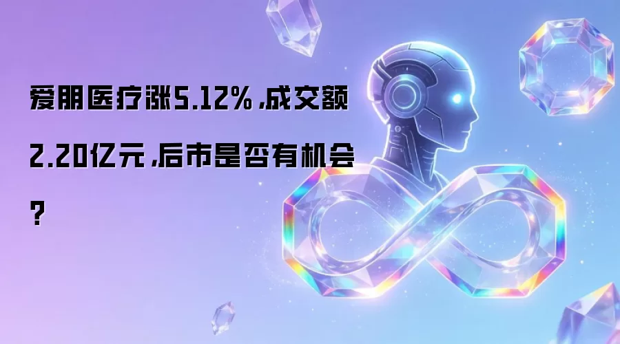爱朋医疗涨5.12%,成交额2.20亿元,后市是否有机会?