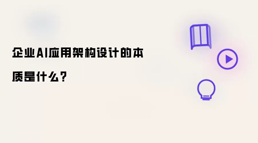 企业AI应用架构设计的本质是什么？