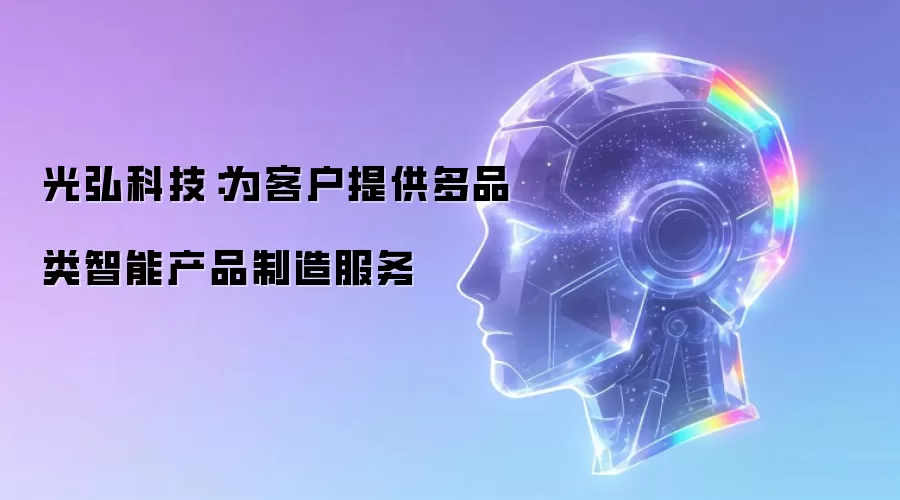 光弘科技:为客户提供多品类智能产品制造服务