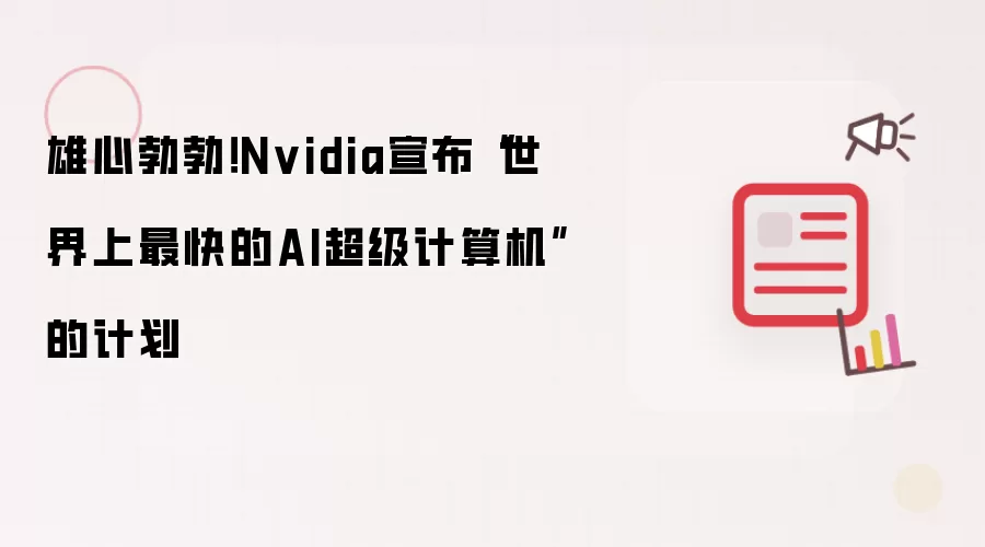 雄心勃勃！Nvidia宣布“世界上最快的AI超级计算机”的计划