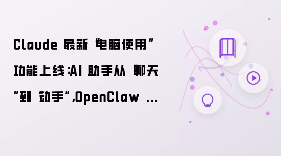 Claude 最新“电脑使用”功能上线：AI 助手从“聊天”到“动手”，OpenClaw 还能卷多久？