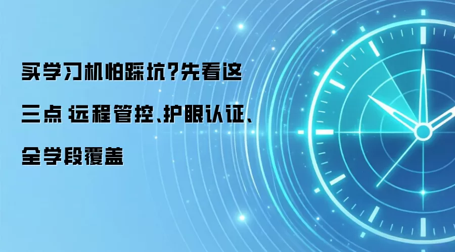 买学习机怕踩坑?先看这三点:远程管控、护眼认证、全学段覆盖
