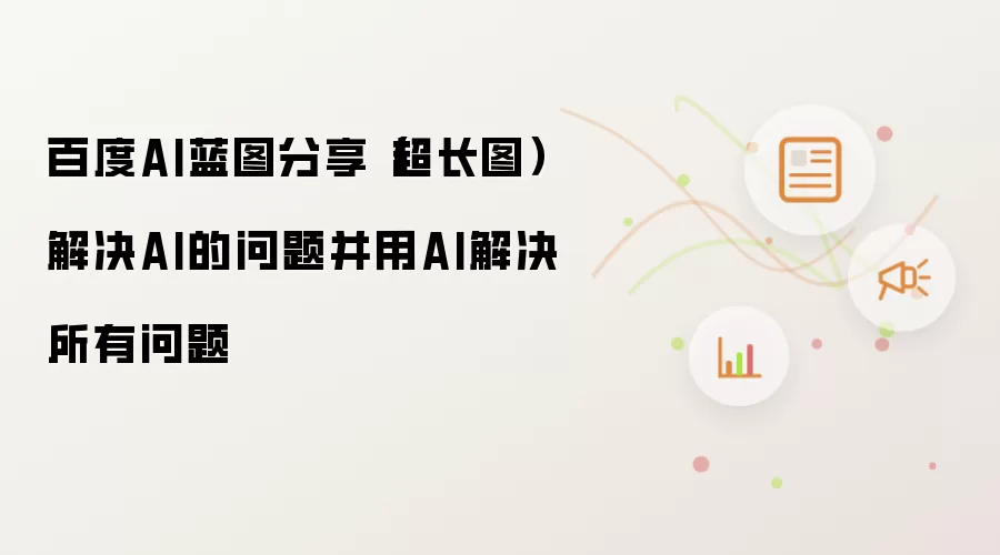 百度AI蓝图分享(超长图) 解决AI的问题并用AI解决所有问题