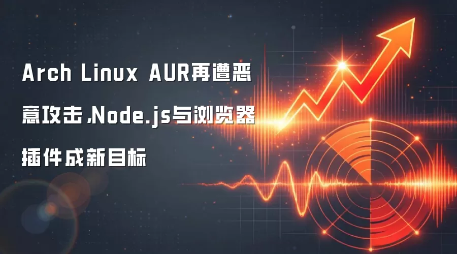 Arch Linux AUR再遭恶意攻击,Node.js与浏览器插件成新目标