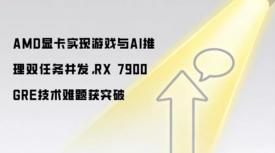 AMD显卡实现游戏与AI推理双任务并发，RX 7900 GRE技术难题获突破