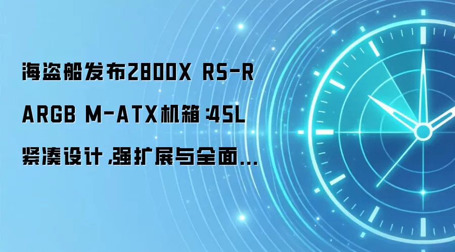 海盗船发布2800X RS-R ARGB M-ATX机箱:45L紧凑设计,强扩展与全面散热