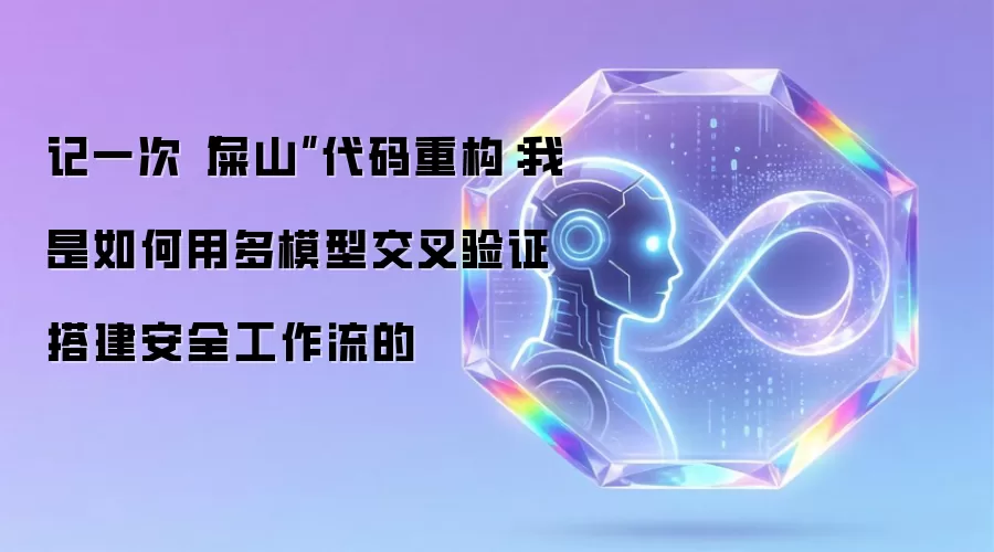记一次“屎山”代码重构:我是如何用多模型交叉验证搭建安全工作流的