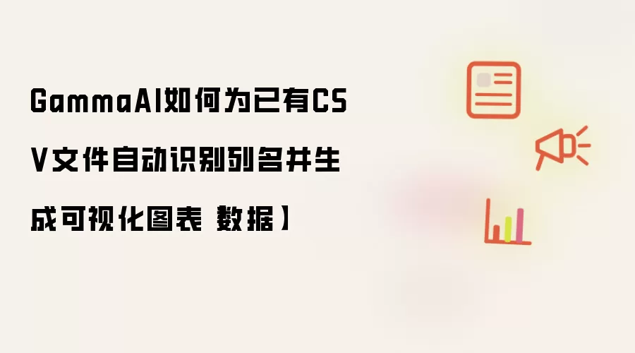 GammaAI如何为已有CSV文件自动识别列名并生成可视化图表【数据】