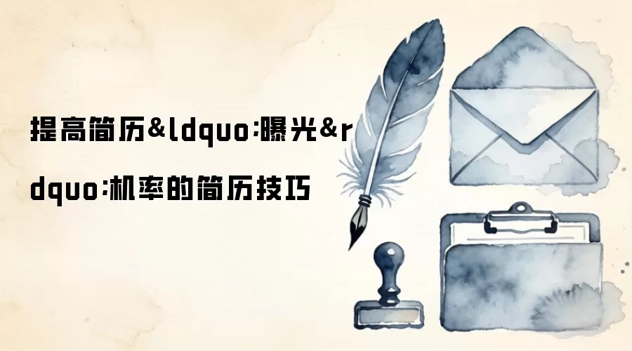 提高简历&ldquo;曝光&rdquo;机率的简历技巧
