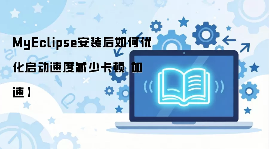 MyEclipse安装后如何优化启动速度减少卡顿【加速】