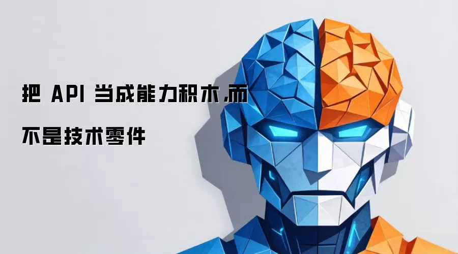 把 API 当成能力积木，而不是技术零件