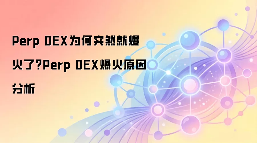 Perp DEX为何突然就爆火了?Perp DEX爆火原因分析
