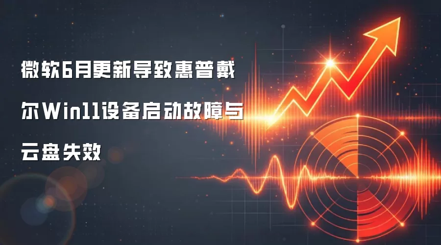 微软6月更新导致惠普戴尔Win11设备启动故障与云盘失效