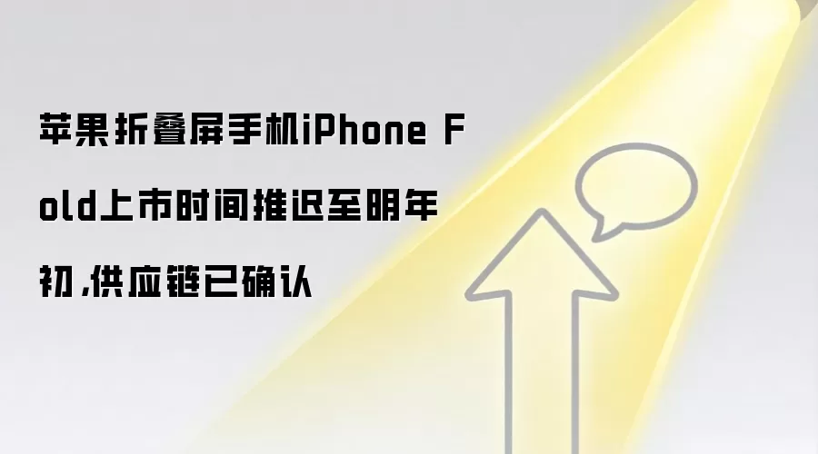 苹果折叠屏手机iPhone Fold上市时间推迟至明年初,供应链已确认