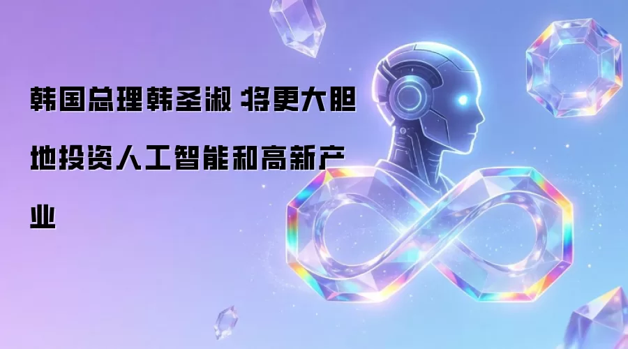 韩国总理韩圣淑:将更大胆地投资人工智能和高新产业