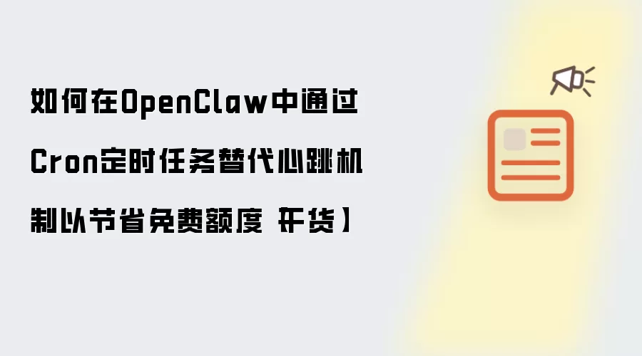 如何在OpenClaw中通过Cron定时任务替代心跳机制以节省免费额度【干货】