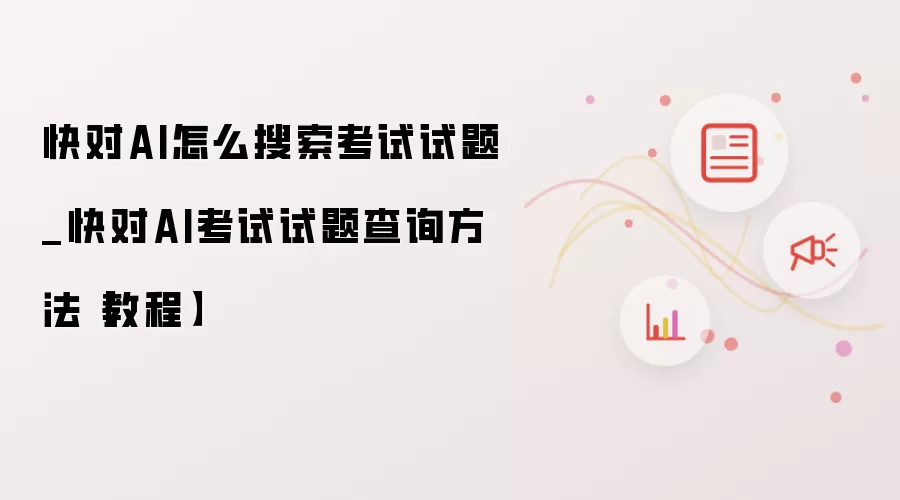 快对AI怎么搜索考试试题_快对AI考试试题查询方法【教程】