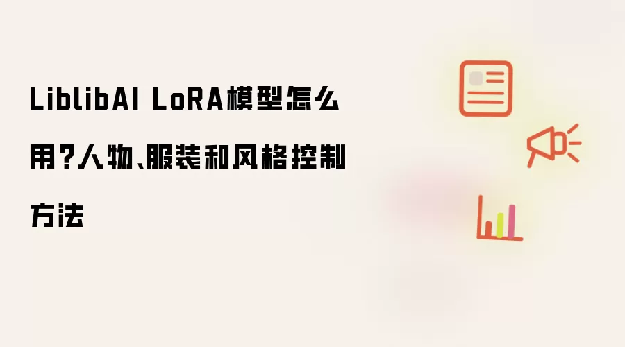 LiblibAI LoRA模型怎么用？人物、服装和风格控制方法